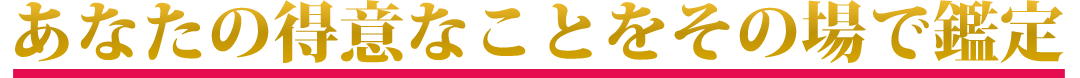 あなたの得意なことをその場で鑑定